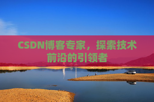CSDN博客专家，探索技术前沿的引领者